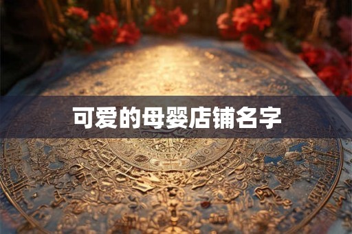 可爱的母婴店铺名字