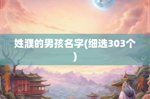 姓濮的男孩名字(细选303个)
