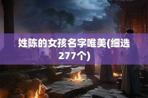 姓陈的女孩名字唯美(细选277个)