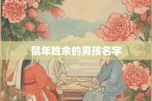 鼠年姓余的男孩名字 鼠年姓余的男孩名字