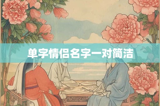 单字情侣名字一对简洁 单字情侣名字一对简洁