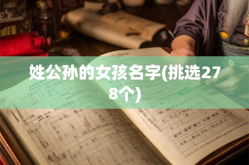 姓公孙的女孩名字(挑选278个) 姓公孙的女孩名字(挑选278个)