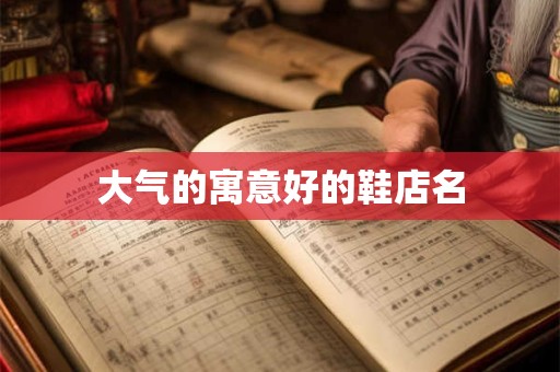 大气的寓意好的鞋店名