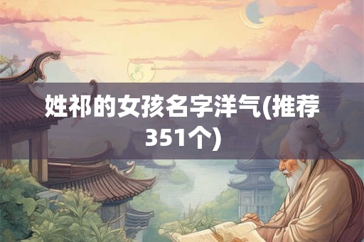 姓祁的女孩名字洋气(推荐351个)