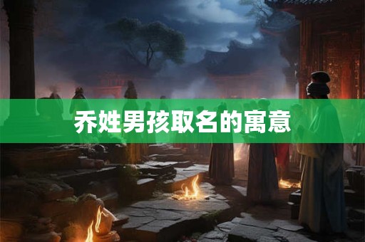乔姓男孩取名的寓意