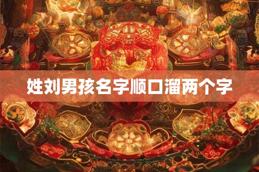姓刘男孩名字顺口溜两个字