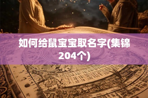 如何给鼠宝宝取名字(集锦204个)