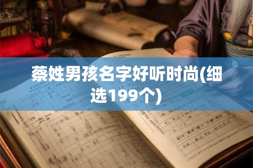 蔡姓男孩名字好听时尚(细选199个)