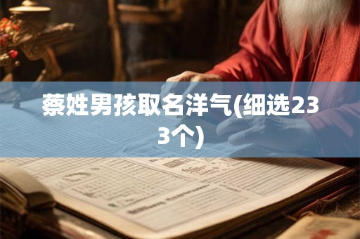 蔡姓男孩取名洋气(细选233个)