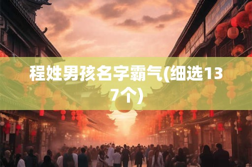 程姓男孩名字霸气(细选137个)