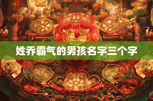 姓乔霸气的男孩名字三个字