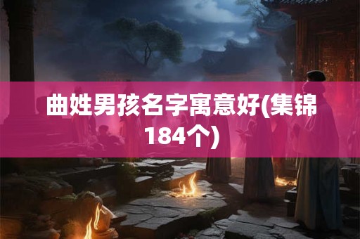 曲姓男孩名字寓意好(集锦184个)