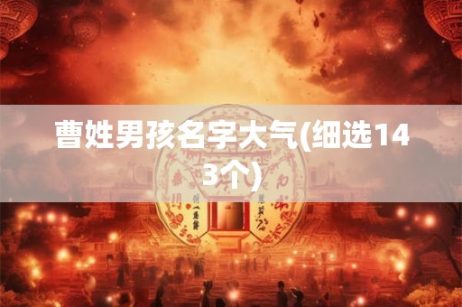 曹姓男孩名字大气(细选143个)