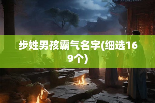 步姓男孩霸气名字(细选169个)