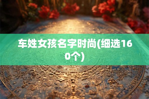 车姓女孩名字时尚(细选160个)