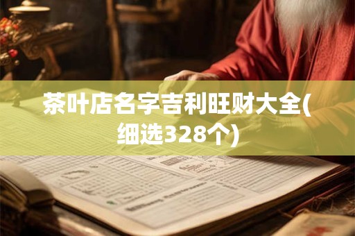 茶叶店名字吉利旺财大全(细选328个)