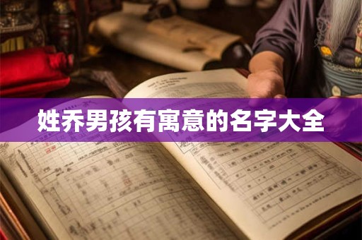 姓乔男孩有寓意的名字大全 姓乔男孩有寓意的名字大全