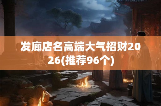发廊店名高端大气招财2026(推荐96个)