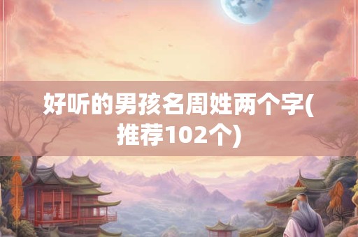 好听的男孩名周姓两个字(推荐102个)