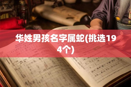 华姓男孩名字属蛇(挑选194个)