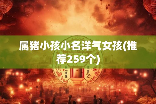 属猪小孩小名洋气女孩(推荐259个)