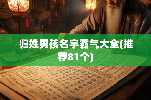 归姓男孩名字霸气大全(推荐81个)