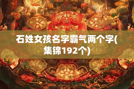 石姓女孩名字霸气两个字(集锦192个)