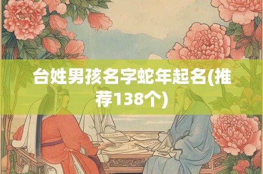 台姓男孩名字蛇年起名(推荐138个)
