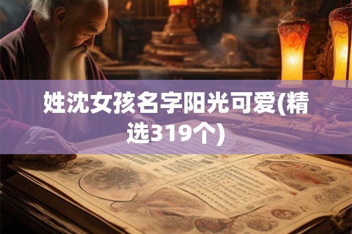 详细阅读:姓沈女孩名字阳光可爱(精选319个) 姓沈女孩名字阳光可爱(精选319个)