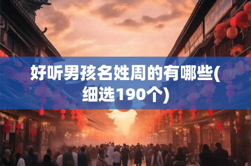 好听男孩名姓周的有哪些(细选190个)