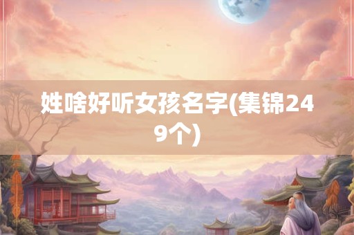 姓啥好听女孩名字(集锦249个)