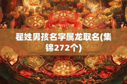 翟姓男孩名字属龙取名(集锦272个)