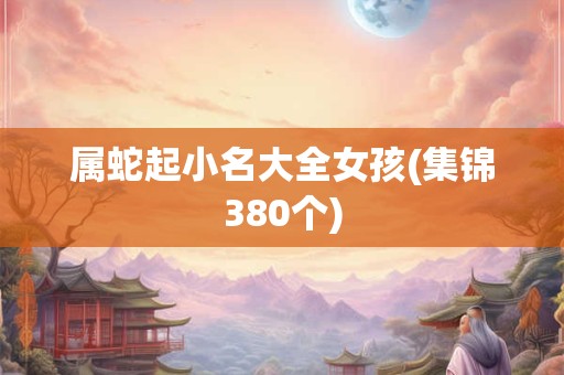 属蛇起小名大全女孩(集锦380个)