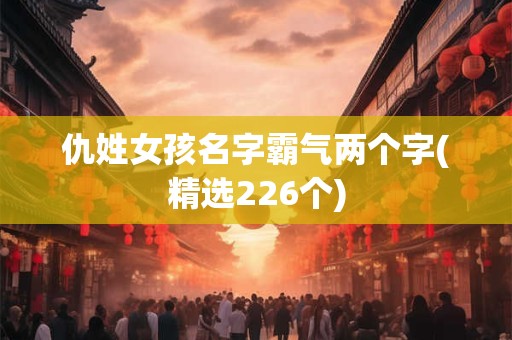 仇姓女孩名字霸气两个字(精选226个)