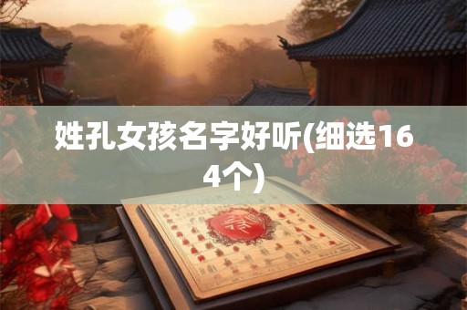 姓孔女孩名字好听(细选164个)