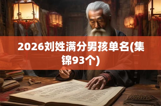 2026刘姓满分男孩单名(集锦93个)