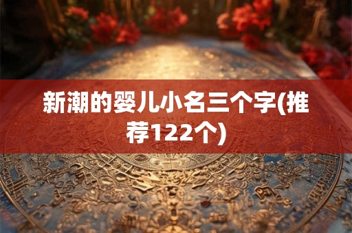 新潮的婴儿小名三个字(推荐122个)