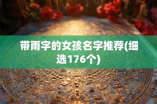 带雨字的女孩名字推荐(细选176个)