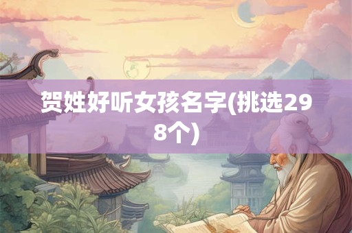 贺姓好听女孩名字(挑选298个)
