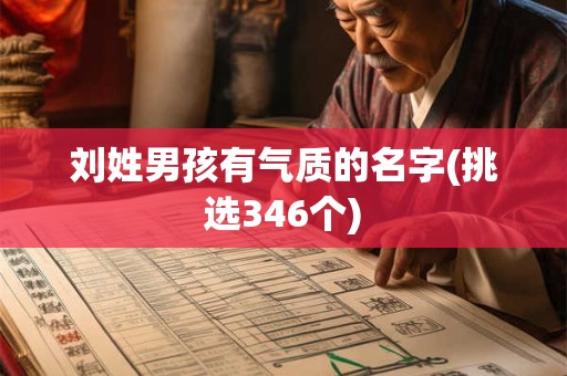 刘姓男孩有气质的名字(挑选346个)