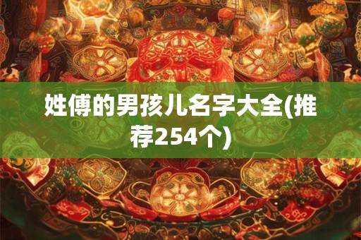 姓傅的男孩儿名字大全(推荐254个)