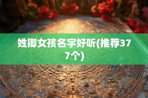 姓卿女孩名字好听(推荐377个)