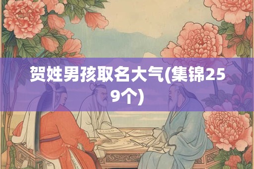 贺姓男孩取名大气(集锦259个)