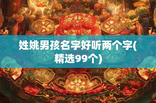 姓姚男孩名字好听两个字(精选99个)