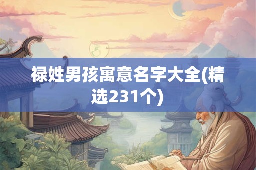 禄姓男孩寓意名字大全(精选231个)