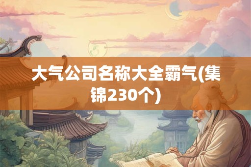 大气公司名称大全霸气(集锦230个)