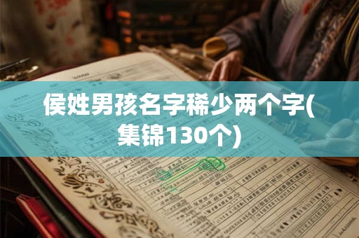 侯姓男孩名字稀少两个字(集锦130个)