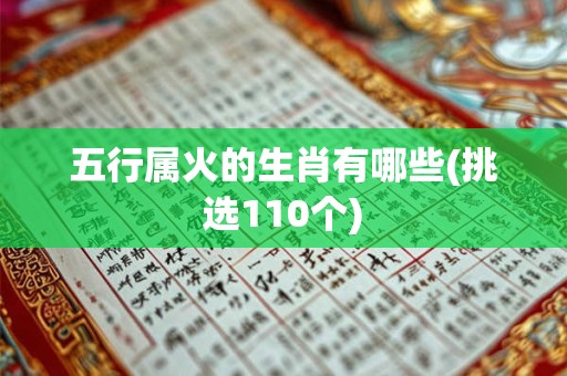 五行属火的生肖有哪些(挑选110个)