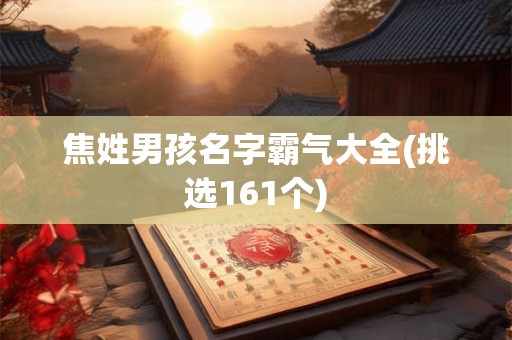 焦姓男孩名字霸气大全(挑选161个)