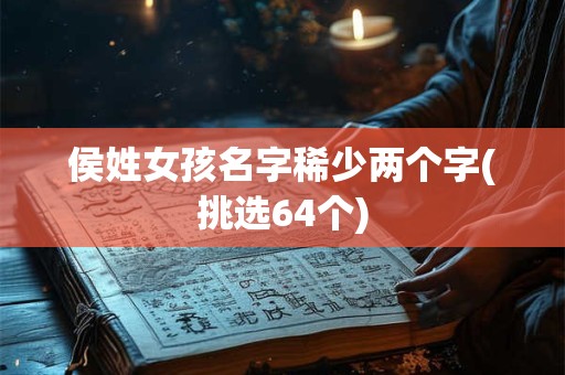 侯姓女孩名字稀少两个字(挑选64个)